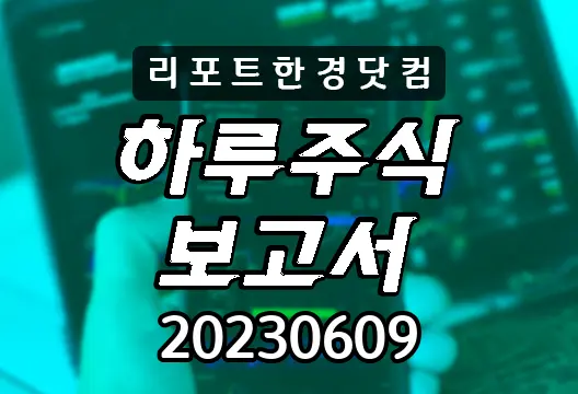 하루주식보고서 20230609 코스닥 코스피 주요뉴스 인기검색종목 삼성전자 코스모신소재 SK하이닉스
