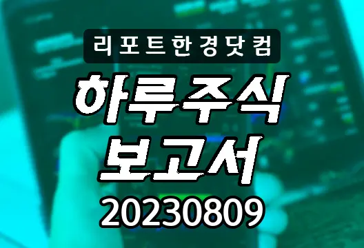 하루주식보고서 20230809 코스닥 코스피 주요뉴스 인기검색종목 에코프로 신성델타테크 삼성전자