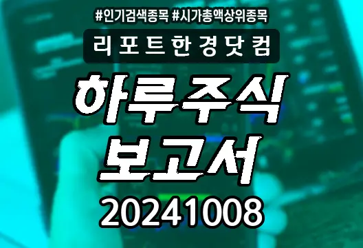 하루주식보고서 20241008 코스닥 코스피 주요뉴스 시가총액상위 인기검색종목 삼성전자 SK하이닉스 한화인더스트리얼솔루션즈