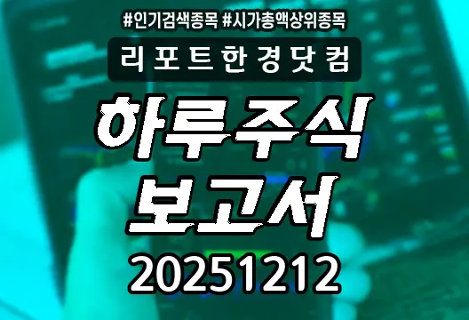 하루주식보고서 20251212 코스닥 코스피 주요뉴스 시가총액상위 인기검색종목 삼성전자 클로봇 SK하이닉스