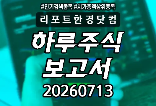 하루주식보고서 20260713 코스닥 코스피 주요뉴스 시가총액상위 인기검색종목 SK하이닉스 삼성전자 삼성전기