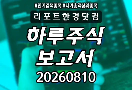 하루주식보고서 20260810 코스닥 코스피 주요뉴스 시가총액상위 인기검색종목 SK하이닉스 삼성전자 알테오젠
